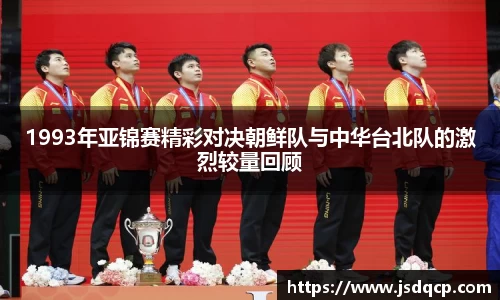 1993年亚锦赛精彩对决朝鲜队与中华台北队的激烈较量回顾