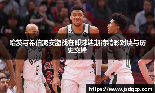 哈茨与希伯泥安激战在即球迷期待精彩对决与历史交锋