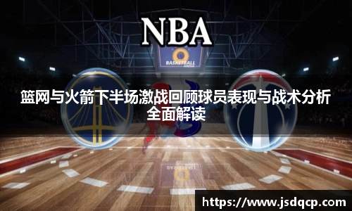 篮网与火箭下半场激战回顾球员表现与战术分析全面解读